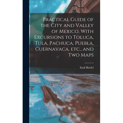 Practical Guide of the City and Valley of Mexico. With Excursions to Toluca, Tula, Pachuca, Puebla, Cuernavaca, etc., and two Maps - Hardcover