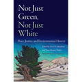 Not Just Green, Not Just White: Race, Justice, and Environmental History - Hardcover