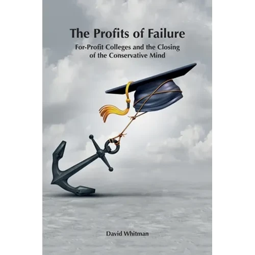 The Profits of Failure: For-Profit Colleges and the Closing of the Conservative Mind - Hardcover