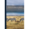 Fetch And Carry: A Treatise On Retrieving - Paperback