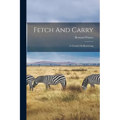 Fetch And Carry: A Treatise On Retrieving - Paperback