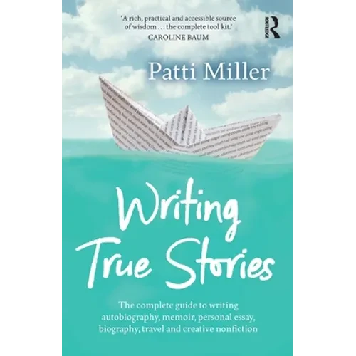 Writing True Stories: The Complete Guide to Writing Autobiography, Memoir, Personal Essay, Biography, Travel and Creative Nonfiction - Paperback