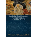 Artificial Intelligence, Reincarnation, and Resurrection: An Inquiry Into the Ultimate Fulfillment of Human Nature - Hardcover