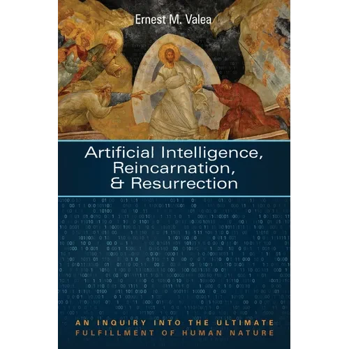 Artificial Intelligence, Reincarnation, and Resurrection: An Inquiry Into the Ultimate Fulfillment of Human Nature - Hardcover