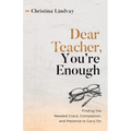 Dear Teacher, You're Enough: Finding the Needed Grace, Compassion, and Patience to Carry On - Paperback