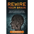 Rewire Your Brain: How to Stop Anxious Brain, Overcome Negativity, Stop Anxiety and Turn Negative Thinking into Positive Thinking - Hardcover