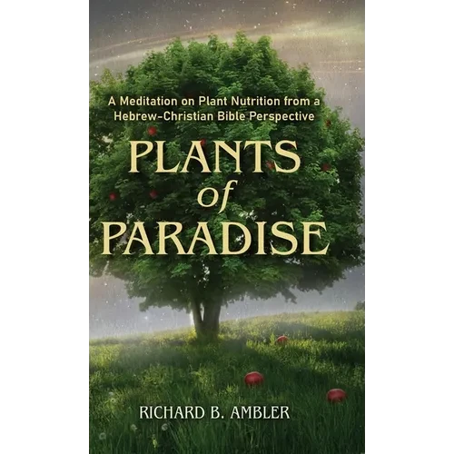 Plants of Paradise: A Meditation on Plant Nutrition from a Hebrew-Christian Bible Perspective - Hardcover