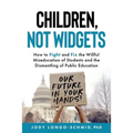 Children, Not Widgets: How to Fight and Fix the Willful Miseducation of Students and the Dismantling of Public Education - Paperback
