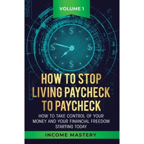 How to Stop Living Paycheck to Paycheck: How to take control of your money and your financial freedom starting today Volume 1 - Hardcover