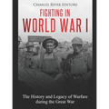 Fighting in World War I: The History and Legacy of Warfare during the Great War - Paperback