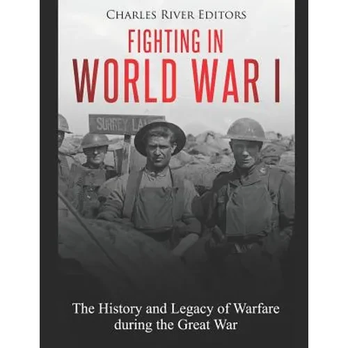 Fighting in World War I: The History and Legacy of Warfare during the Great War - Paperback