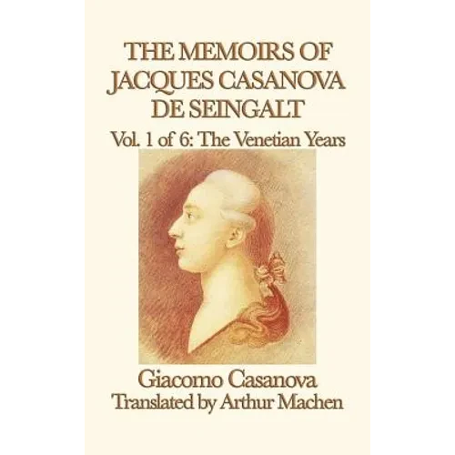 The Memoirs of Jacques Casanova de Seingalt Vol. 1 the Venetian Years: The Venetian Years of Europe's Great Adventurer - Hardcover