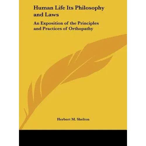 Human Life Its Philosophy and Laws: An Exposition of the Principles and Practices of Orthopathy - Hardcover