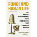 Fungi and Human Life: The Molds, Mushrooms, and Medicines That Fill Our World - Paperback