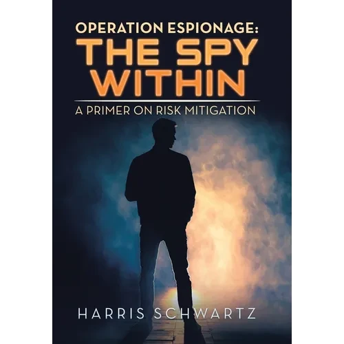 Operation Espionage: the Spy Within: A Primer on Risk Mitigation - Hardcover