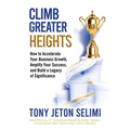 Climb Greater Heights: How to Accelerate Your Business Growth, Amplify Your Success, and Build a Legacy of Significance - Paperback