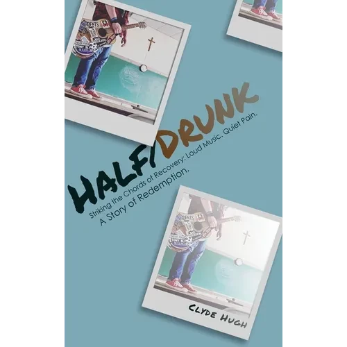 Half/Drunk: Striking the Chords of Recovery - Loud Music. Quiet Pain. A Story of Redemption. - Hardcover
