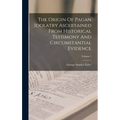 The Origin Of Pagan Idolatry Ascertained From Historical Testimony And Circumstantial Evidence; Volume 1 - Hardcover