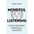 Mindful Listening: How To Be Present, Intentional, and Empathetic - Paperback