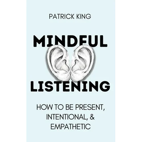 Mindful Listening: How To Be Present, Intentional, and Empathetic - Paperback