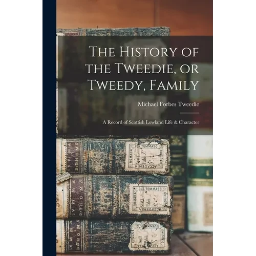 The History of the Tweedie, or Tweedy, Family; a Record of Scottish Lowland Life & Character - Paperback
