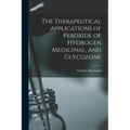 The Therapeutical Applications of Peroxide of Hydrogen Medicinal, and Glycozone - Paperback
