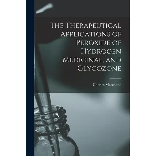 The Therapeutical Applications of Peroxide of Hydrogen Medicinal, and Glycozone - Paperback