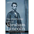The Every-Day Life of Abraham Lincoln: A Narrative and Descriptive Biography With Pen-Pictures and Personal Recollections by Those Who Knew Him - Hardcover
