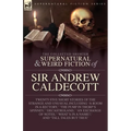 The Collected Supernatural and Weird Fiction of Sir Andrew Caldecott: Twenty-Five Short Stories of the Strange and Unusual Including 'A Room in a Rect