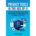 Privacy Tools in the Age of AI: Practical Strategies with VPNs, Secure DNS, Private Relay and Intelligent Defenses - Paperback