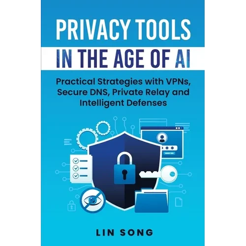 Privacy Tools in the Age of AI: Practical Strategies with VPNs, Secure DNS, Private Relay and Intelligent Defenses - Paperback
