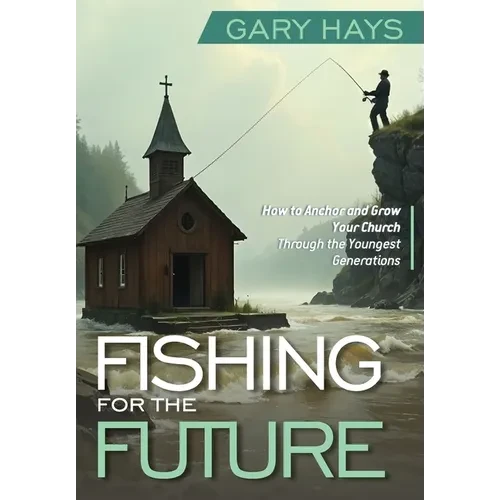 Fishing for the Future: How to Anchor and Grow Your Church Through the Youngest Generations - Hardcover