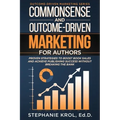 Commonsense and Outcome-Driven Marketing for Authors: Proven Strategies to Boost Book Sales and Achieve Publishing Success without Breaking the Bank - Paperback
