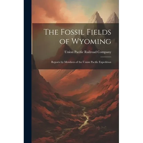 The Fossil Fields of Wyoming; Reports by Members of the Union Pacific Expedition - Paperback