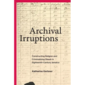 Archival Irruptions: Constructing Religion and Criminalizing Obeah in Eighteenth-Century Jamaica - Hardcover
