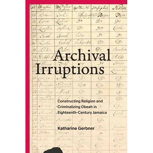 Archival Irruptions: Constructing Religion and Criminalizing Obeah in Eighteenth-Century Jamaica - Hardcover