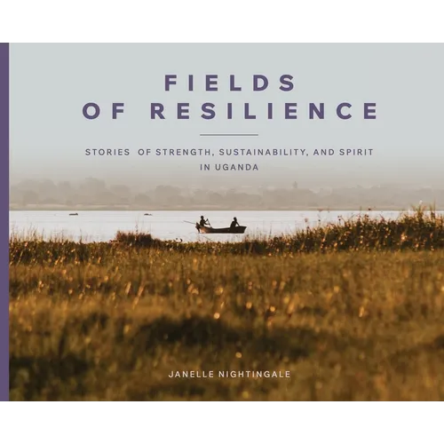 Fields of Resilience: Stories of Strength, Sustainability, and Spirit in Uganda