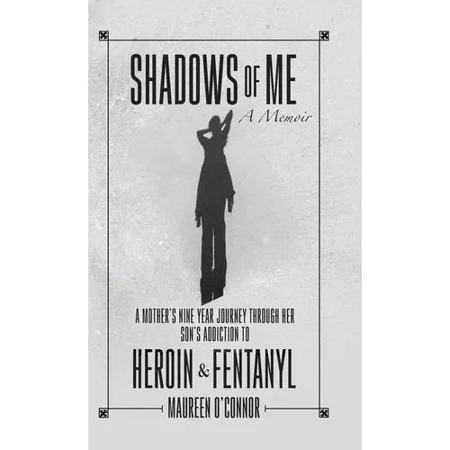 Shadows Of Me: A Mother's Nine Year Journey Through Her Son's Addiction to Heroin & Fentanyl - Hardcover