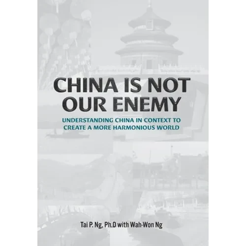 China Is Not Our Enemy: Understanding China In Context To Create A More Harmonious World - Hardcover