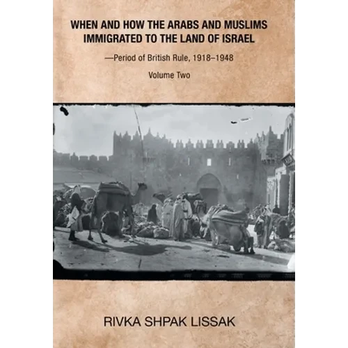 When and How the Arabs and Muslims Immigrated to the Land of Israel-Period of British Rule, 1918-1948: Volume Two - Hardcover
