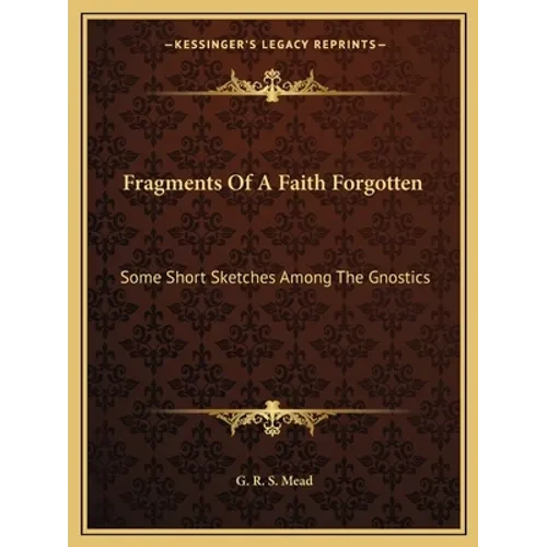 Fragments Of A Faith Forgotten: Some Short Sketches Among The Gnostics - Paperback