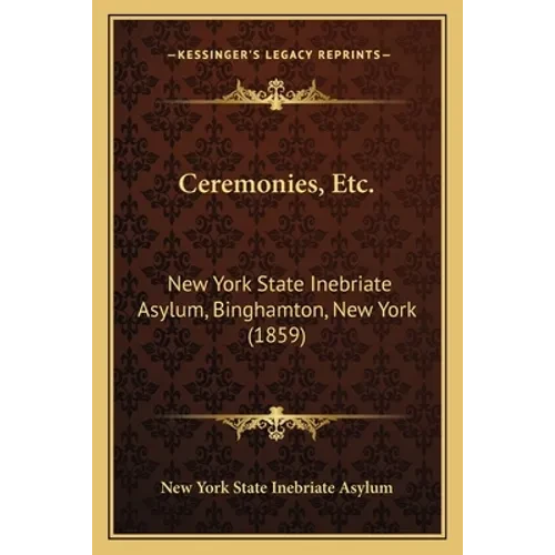 Ceremonies, Etc.: New York State Inebriate Asylum, Binghamton, New York (1859) - Paperback