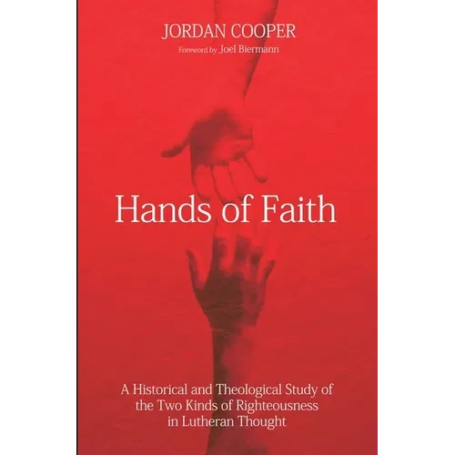 Hands of Faith: A Historical and Theological Study of the Two Kinds of Righteousness in Lutheran Thought - Paperback