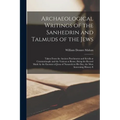 Archaeological Writings of the Sanhedrin and Talmuds of the Jews: Taken From the Ancient Parchments and Scrolls at Constantinople and the Vatican at R - Paperback