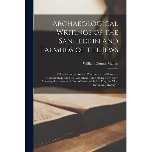 Archaeological Writings of the Sanhedrin and Talmuds of the Jews: Taken From the Ancient Parchments and Scrolls at Constantinople and the Vatican at R - Paperback