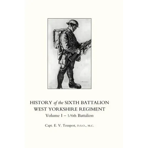 HISTORY OF THE SIXTH BATTALION WEST YORKSHIRE REGIMENT. VOL 1 - 1/6th BATTALION - Hardcover