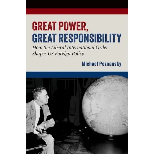Great Power, Great Responsibility: How the Liberal International Order Shapes Us Foreign Policy - Paperback