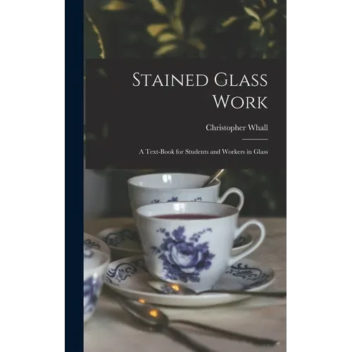 Stained Glass Work: A Text-Book for Students and Workers in Glass - Hardcover