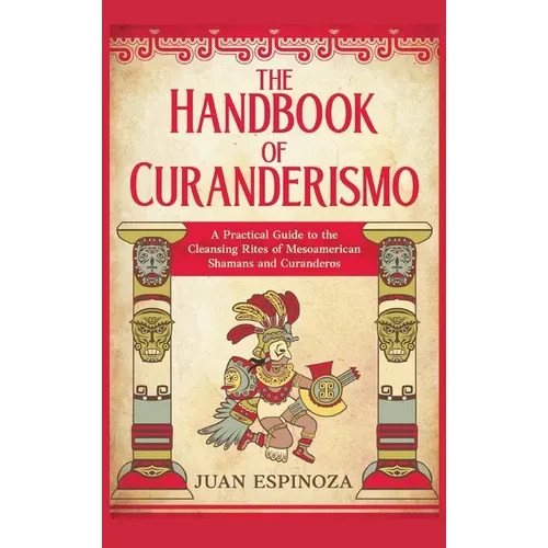 The Handbook of Curanderismo: A Practical Guide to the Cleansing Rites of Mesoamerican Shamans and Curanderos - Hardcover