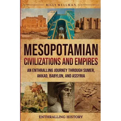 Mesopotamian Civilizations and Empires: An Enthralling Journey Through Sumer, Akkad, Babylon, and Assyria - Paperback